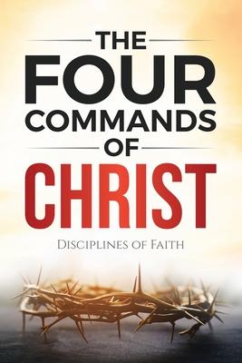 The Four Commands of Christ: Disciplines of Faith