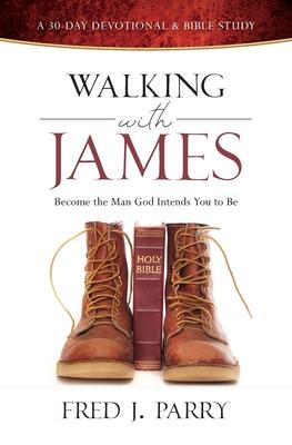 Walking with James: Becoming the Man God Intends You to Be