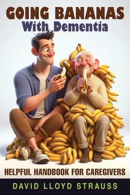 Going Bananas with Dementia: Helpful Handbook for Caregivers