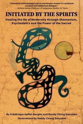 Initiated by the Spirits: Healing the Ills of Modernity through Shamanism, Psychedelics and the Power of the Sacred