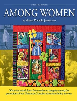 Among Women: What was passed down from mother to daughter among five generations of one Ukrainian-Canadian-American family, my own.