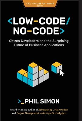 Low-Code/No-Code: Citizen Developers and the Surprising Future of Business Applications