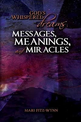 God's Whispered Dreams: MESSAGES, MEANINGS, and MIRACLES