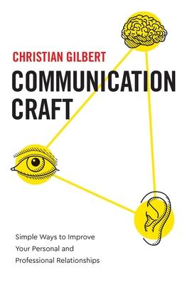 Communication Craft: Simple Ways to Improve Your Personal and Professional Relationships