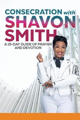 Consecration with Shavon Smith: A 15-Day Guide of Prayer and Devotion