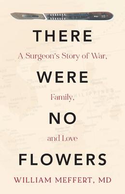 There Were No Flowers: A Surgeon's Story of War, Family, and Love