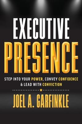 Executive Presence: Step Into Your Power, Convey Confidence, & Lead With Conviction