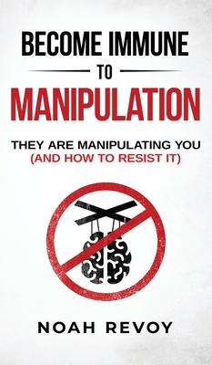 Become Immune to Manipulation: How They Are Manipulating You (And How to Resist It)