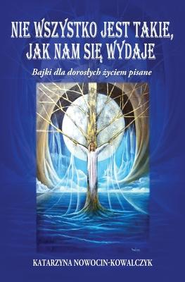 Nie Wszystko Jest Takie, Jak Nam Si&#280; Wydaje: Bajki dla doroslych &#380;yciem pisane