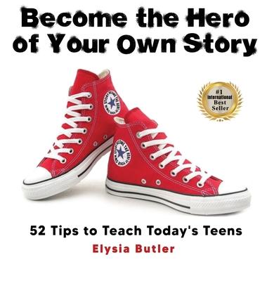 Become the Hero of Your Own Story: 52 Tips to Teach Today's Teens