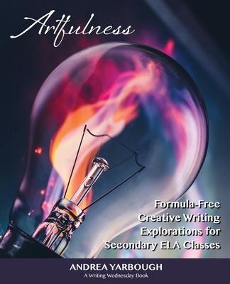 Artfulness: Formula-Free Creative Writing Explorations for Secondary ELA Classes Subscription
