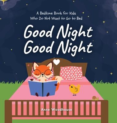 Good Night Good Night: A Bedtime Book for Kids Who Do Not Want to Go to Bed