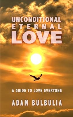 Unconditional Eternal Love: A Guide to Love Everyone