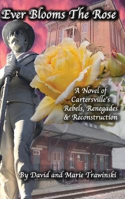 Ever Blooms the Rose: A Novel of Cartersville's Rebels, Renegades & Reconstruction