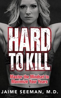 Hard to Kill: Master the Mindset to Maximize Your Years