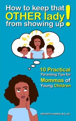 How to keep that OTHER lady from showing up!: 10 Practical Parenting Tips for Mommas of Young Children