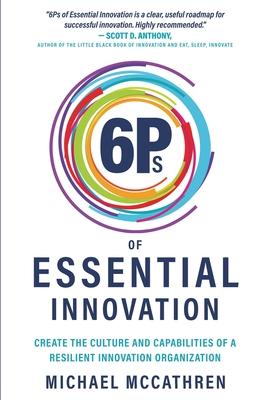 6Ps of Essential Innovation: Create the Culture and Capabilities of a Resilient Innovation Organization