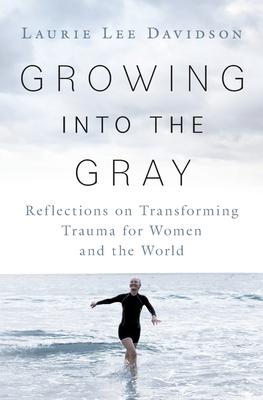 Growing into the Gray: Reflections on Transforming Trauma for Women and the World