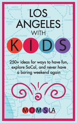 Los Angeles with Kids: 250+ Ideas for ways to have fun, explore SoCal, and never have a boring weekend again