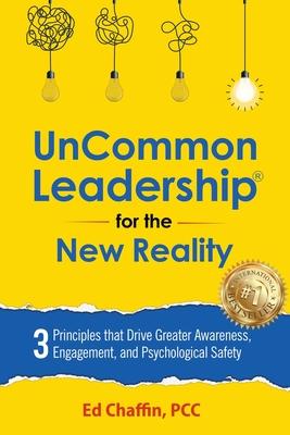 UnCommon Leadership(R) for the New Reality: 3 Principles That Drive Greater Awareness, Engagement, and Psychological Safety