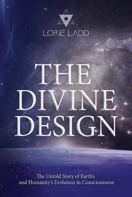 The Divine Design: The Untold History of Earth's and Humanity's Evolution in Consciousness