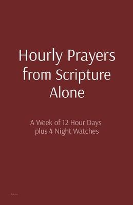 Hourly Prayers from Scripture Alone: A Week of 12 Hour Days plus 4 Night Watches