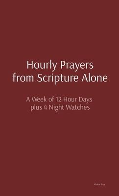 Hourly Prayers from Scripture Alone: A Week of 12 Hour Days plus 4 Night Watches