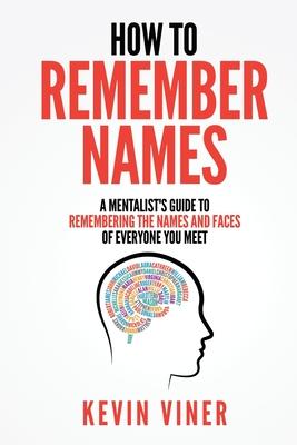 How to Remember Names: A Mentalist's Guide to Remembering the Names and Faces of Everyone You Meet