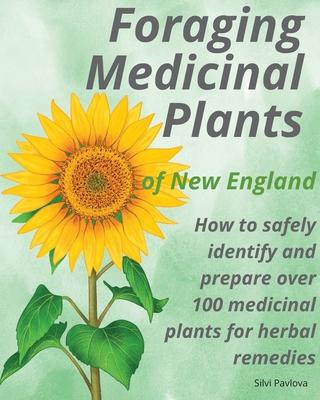 Foraging Medicinal Plants of New England: How to safely identify and prepare over 100 medicinal plants for herbal remedies