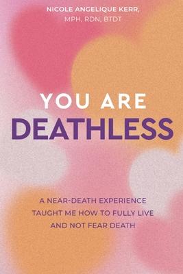 You Are Deathless: A Near-Death Experience Taught Me How to Fully Live and Not Fear Death