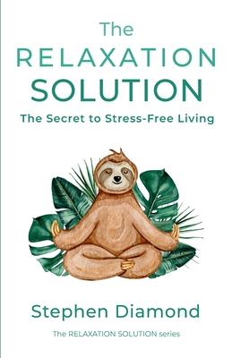 The Relaxation Solution: The Secret to Stress-Free Living