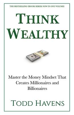 Think Wealthy: Master the Money Mindset That Creates Millionaires and Billionaires