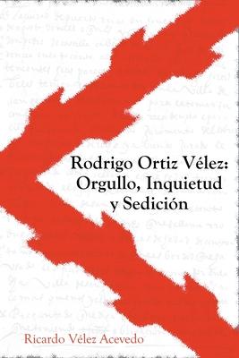 Rodrigo Ortiz Vlez: Orgullo, Inquietud y Sedicin