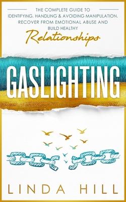 Gaslighting: The Complete Guide to Identifying, Handling & Avoiding Manipulation. Recover from Emotional Abuse and Build Healthy Re