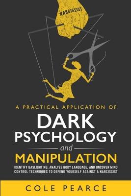 A Practical Application of Dark Psychology: Identify Gaslighting, Learn Body Language, and Uncover Mind Control Techniques to Defend Yourself Against