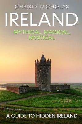 Ireland: Mythical, Magical, Mystical: A Guide to Hidden Ireland