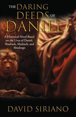 The Daring Deeds of Daniel: A Historical Novel Based on the Lives of Daniel, Shadrach, Meshach, and Abednego