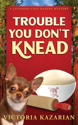 Trouble You Don't Knead: A Laughing Loaf Bakery Mystery