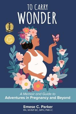 To Carry Wonder: A Memoir and Guide to Adventures in Pregnancy and Beyond