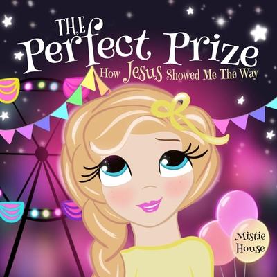 The Perfect Prize: How Jesus Showed Me The Way (Christian children's picture book, teaching kids how to pray, Jesus loves me books for ki