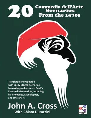 20 Commedia dell'Arte Scenarios From the 1570s: Translated and Updated with Easily-Staged Scenarios from Abagaro Francesco Baldi's Personal Manuscript