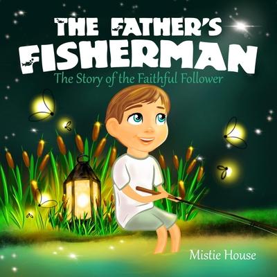 The Father's Fisherman: The Story of the Faithful Follower (Children's book about God's love, Christian books for kids 2-5, Christian picture