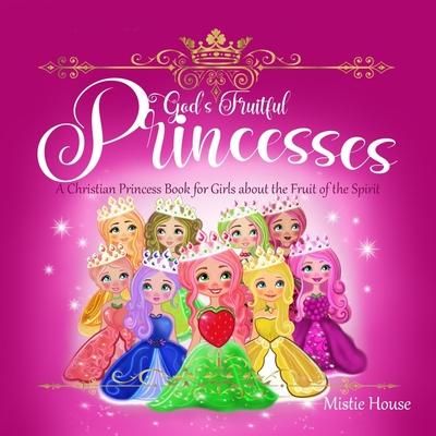 God's Fruitful Princesses: A Christian Princess Book for Girls about the Fruit of the Spirit (Fruits of the Spirit kids book, God's princess book