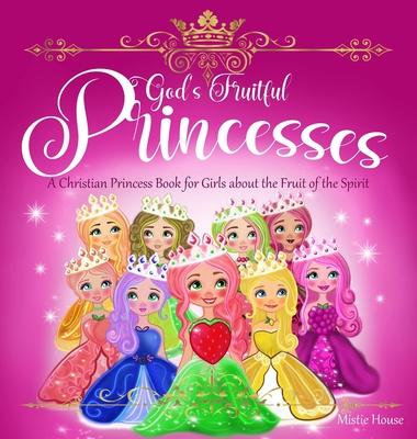 God's Fruitful Princesses: A Christian Princess Book for Girls about the Fruit of the Spirit (Fruits of the Spirit kids book, God's princess book