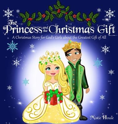 The Princess and the Christmas Gift: A Christmas Story for God's Girls about the Greatest Gift of All (Christian princess story books, God's princess