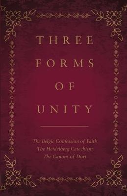 Three Forms of Unity: The Belgic Confession of Faith, The Heidelberg Catechism, The Canons of Dort