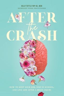 After the Crash: How to Keep Your Job, Stay in School, and Live Life After a Brain Injury