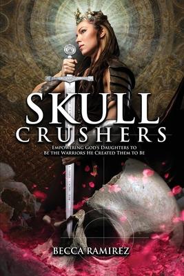 Skull Crushers: Empowering God's Daughters To Be The Warriors He Created Them To Be: Empowering God's Daughters To Be The Warriors He