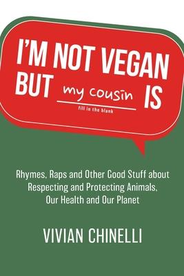 I'm Not Vegan But My Cousin Is: Rhymes, Raps and Other Good Stuff About Respecting and Protecting Animals, Our Health and Our Planet