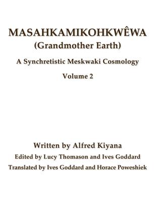 Masahkamikohkwwa (Grandmother Earth): A Synchretistic Meskwaki Cosmology Volume 2